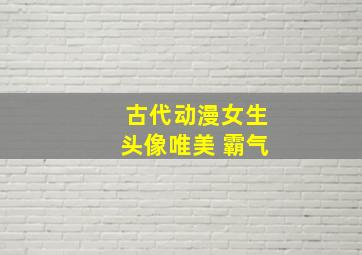 古代动漫女生头像唯美 霸气